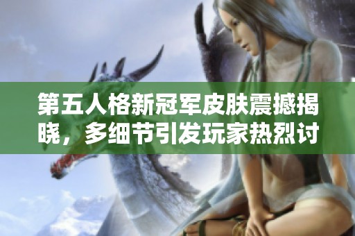 第五人格新冠军皮肤震撼揭晓，多细节引发玩家热烈讨论