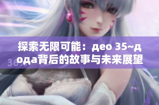 探索无限可能：део 35~дода背后的故事与未来展望