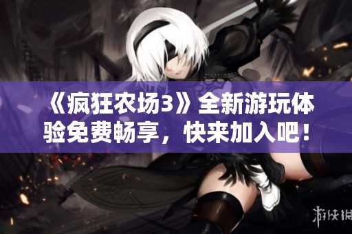 《疯狂农场3》全新游玩体验免费畅享，快来加入吧！