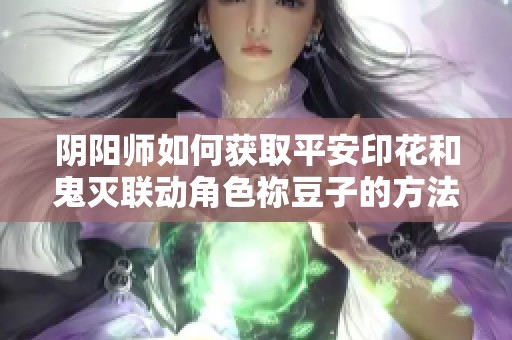 阴阳师如何获取平安印花和鬼灭联动角色祢豆子的方法解析