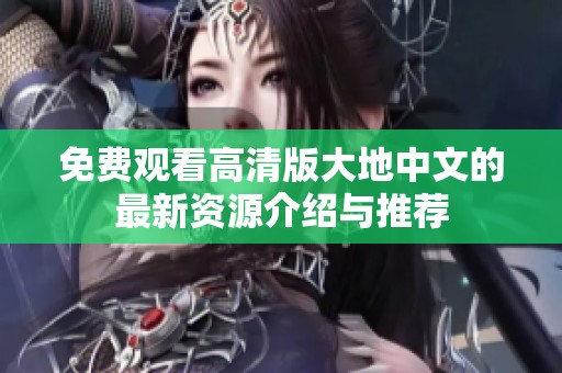 免费观看高清版大地中文的最新资源介绍与推荐