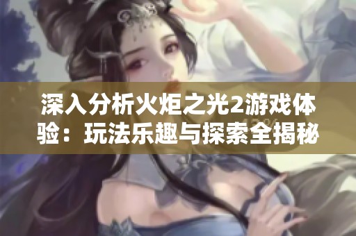 深入分析火炬之光2游戏体验：玩法乐趣与探索全揭秘