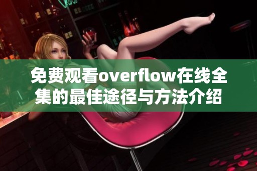 免费观看overflow在线全集的最佳途径与方法介绍