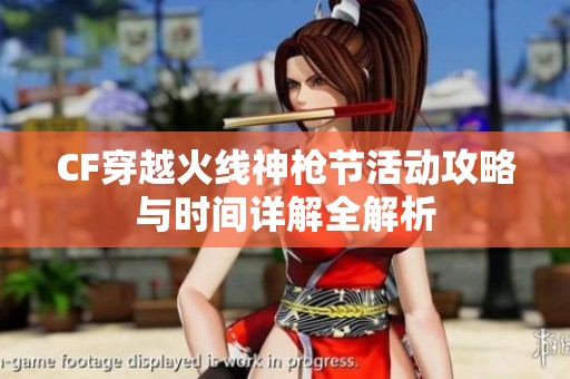 CF穿越火线神枪节活动攻略与时间详解全解析