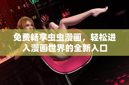 免费畅享虫虫漫画，轻松进入漫画世界的全新入口