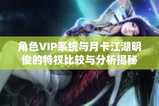 角色VIP系统与月卡江湖明俊的特权比较与分析揭秘