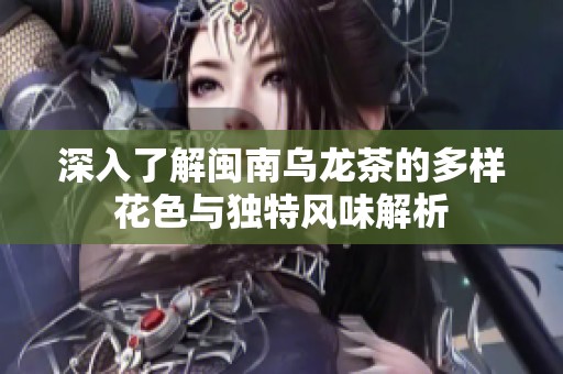 深入了解闽南乌龙茶的多样花色与独特风味解析