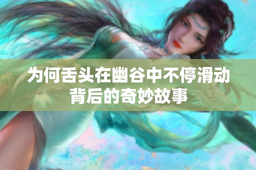 为何舌头在幽谷中不停滑动背后的奇妙故事