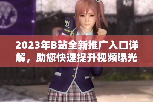 2023年B站全新推广入口详解，助您快速提升视频曝光率