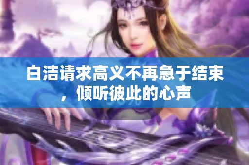 白洁请求高义不再急于结束，倾听彼此的心声