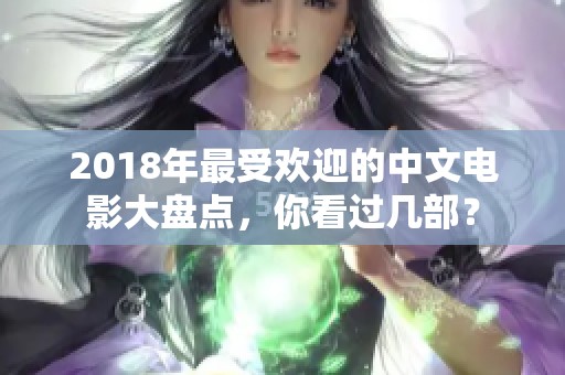 2018年最受欢迎的中文电影大盘点，你看过几部？