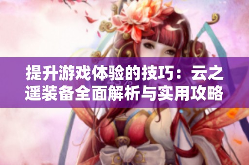 提升游戏体验的技巧：云之遥装备全面解析与实用攻略