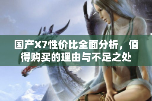 国产X7性价比全面分析，值得购买的理由与不足之处