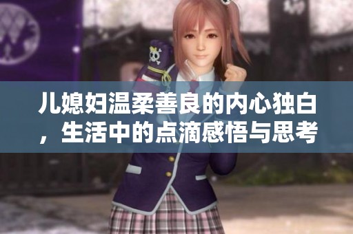 儿媳妇温柔善良的内心独白，生活中的点滴感悟与思考