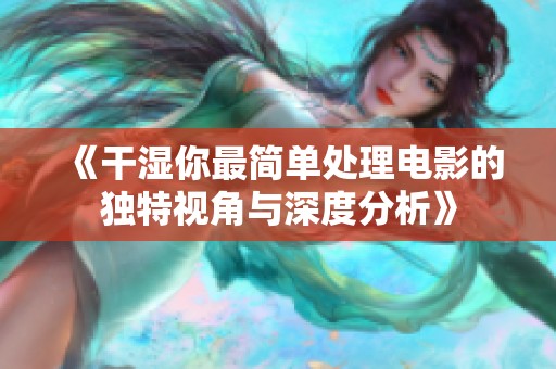 《干湿你最简单处理电影的独特视角与深度分析》