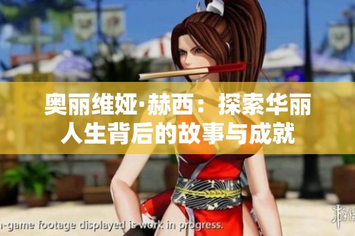 奥丽维娅·赫西：探索华丽人生背后的故事与成就