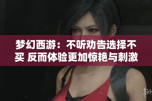 梦幻西游：不听劝告选择不买 反而体验更加惊艳与刺激