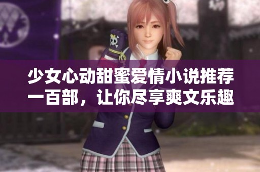 少女心动甜蜜爱情小说推荐一百部，让你尽享爽文乐趣