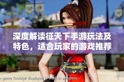 深度解读征天下手游玩法及特色，适合玩家的游戏推荐与评测