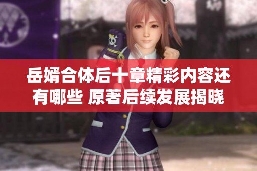 岳婿合体后十章精彩内容还有哪些 原著后续发展揭晓