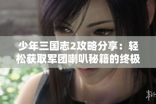 少年三国志2攻略分享：轻松获取军团喇叭秘籍的终极指南