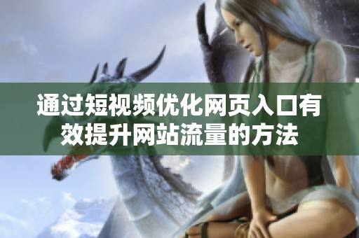 通过短视频优化网页入口有效提升网站流量的方法