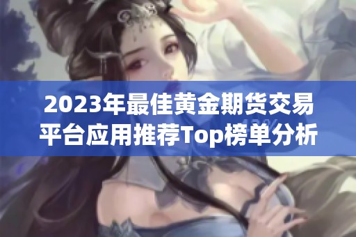 2023年最佳黄金期货交易平台应用推荐Top榜单分析