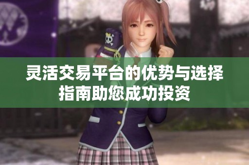 灵活交易平台的优势与选择指南助您成功投资