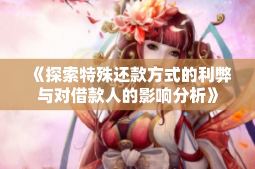 《探索特殊还款方式的利弊与对借款人的影响分析》
