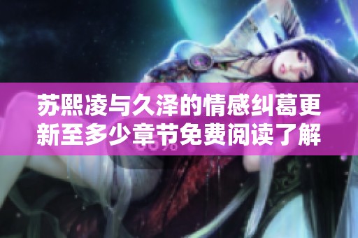苏熙凌与久泽的情感纠葛更新至多少章节免费阅读了解一下