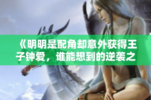 《明明是配角却意外获得王子钟爱，谁能想到的逆袭之路》