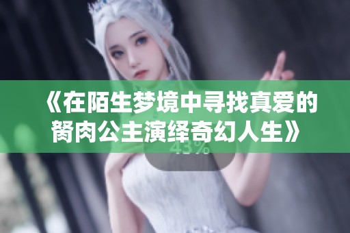 《在陌生梦境中寻找真爱的胬肉公主演绎奇幻人生》