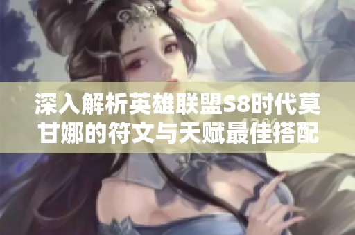 深入解析英雄联盟S8时代莫甘娜的符文与天赋最佳搭配策略