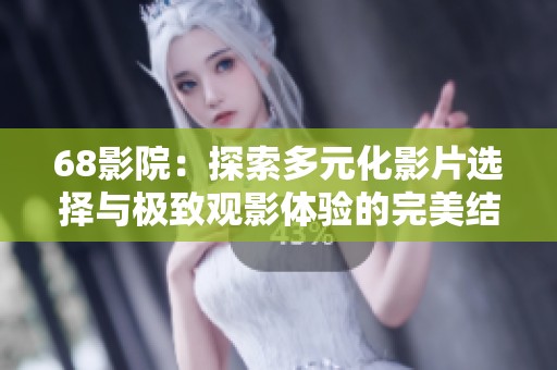 68影院：探索多元化影片选择与极致观影体验的完美结合