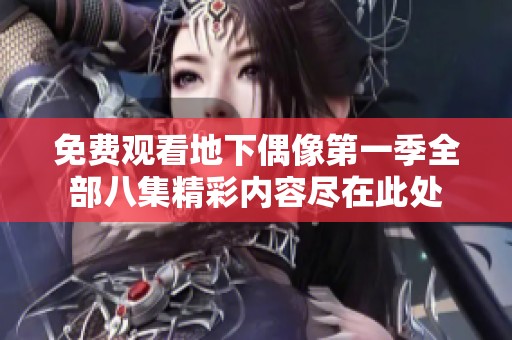 免费观看地下偶像第一季全部八集精彩内容尽在此处