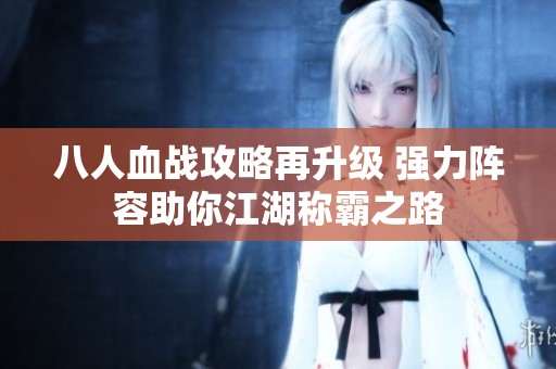 八人血战攻略再升级 强力阵容助你江湖称霸之路