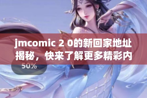 jmcomic 2 0的新回家地址揭秘，快来了解更多精彩内容吧！