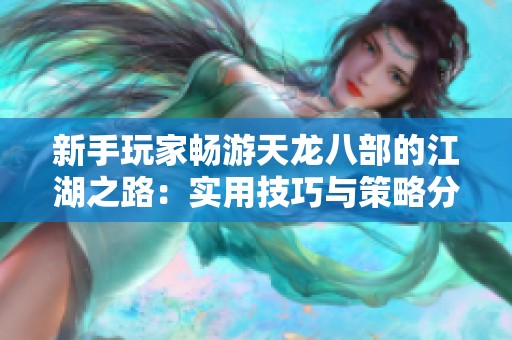 新手玩家畅游天龙八部的江湖之路：实用技巧与策略分享
