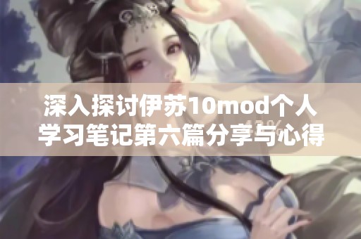 深入探讨伊苏10mod个人学习笔记第六篇分享与心得细节分析