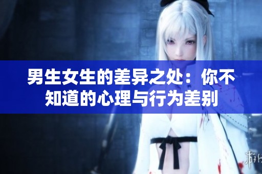 男生女生的差异之处：你不知道的心理与行为差别