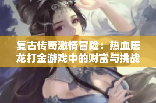 复古传奇激情冒险：热血屠龙打金游戏中的财富与挑战之旅