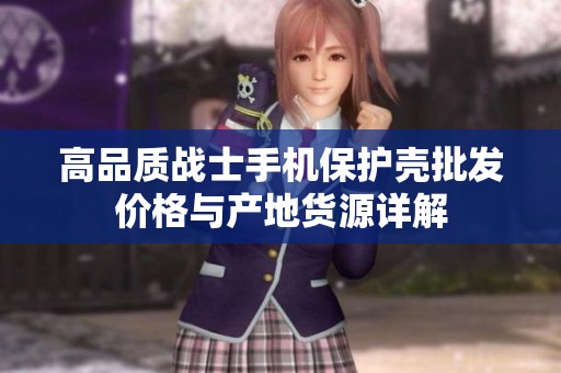 高品质战士手机保护壳批发价格与产地货源详解