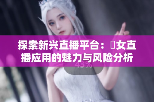 探索新兴直播平台：祼女直播应用的魅力与风险分析