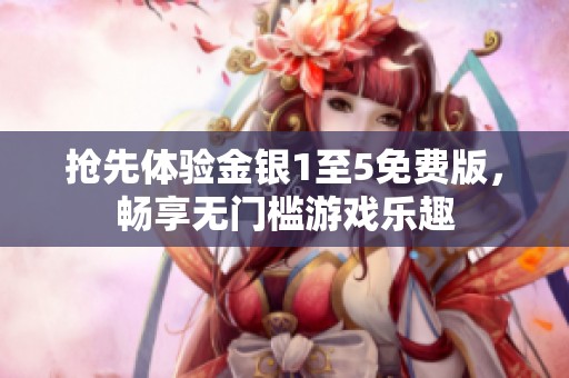抢先体验金银1至5免费版，畅享无门槛游戏乐趣