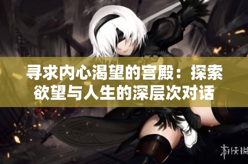 寻求内心渴望的宫殿：探索欲望与人生的深层次对话