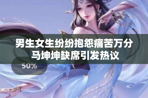 男生女生纷纷抱怨痛苦万分 马坤坤缺席引发热议