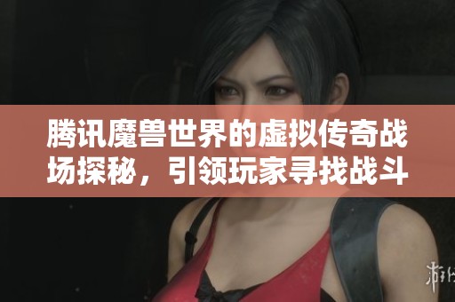 腾讯魔兽世界的虚拟传奇战场探秘，引领玩家寻找战斗的真正意义