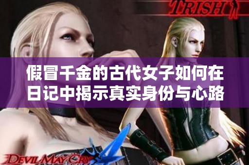 假冒千金的古代女子如何在日记中揭示真实身份与心路历程