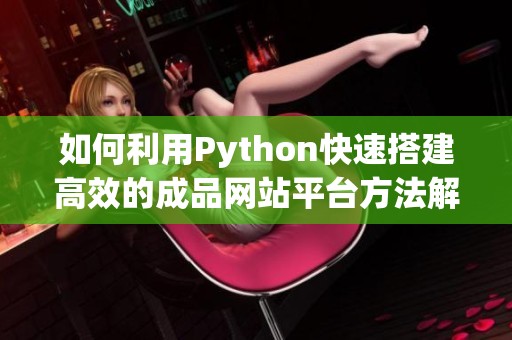 如何利用Python快速搭建高效的成品网站平台方法解析