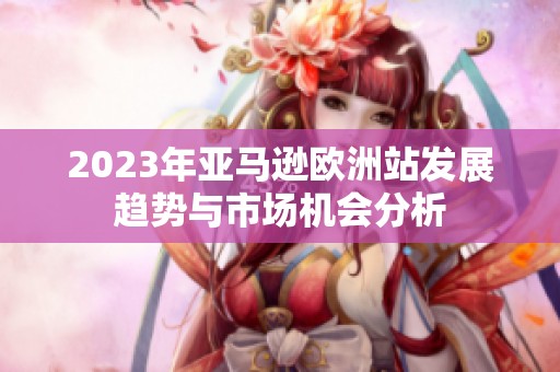 2023年亚马逊欧洲站发展趋势与市场机会分析